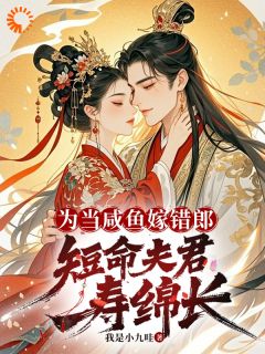 小说推荐为当咸鱼嫁错郎，短命夫君寿绵长完结版全章节阅读