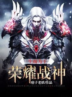 生而为王：荣耀战神最新章节 张君武白起全文阅读