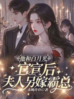 他和白月光官宣后，夫人另嫁霸总全本小说（他和白月光官宣后，夫人另嫁霸总）全文阅读