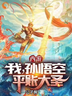 爆款小说由作者公子枫所创作的西游：我，孙悟空，平账大圣在线阅读