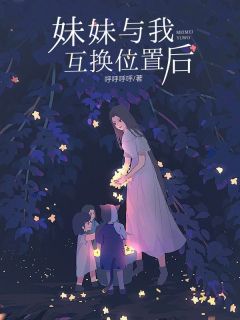 妹妹与我互换位置后小说-妹妹与我互换位置后抖音小说谢若男谢媛媛-暗夜阅读网
