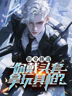 职业挑战：你戴头套，拿玩具枪？[抖音]小说-江辰苏溪无删减阅读