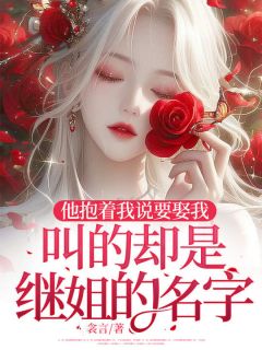 他抱着我说要娶我，叫的却是继姐的名字是什么小说顾彦沈南意全本免费阅读