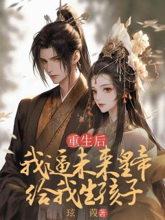 无弹窗小说重生后，我逼未来皇帝给我生孩子 作者玹葭