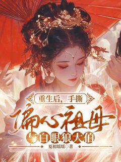 快手热文重生手撕偏心祖母与白眼狼大伯月儿秀兰小说推荐