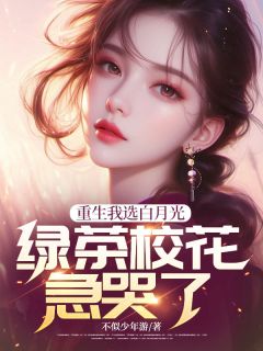 重生我选白月光,绿茶校花急哭了小说_重生我选白月光,绿茶校花急哭了小说结局阅读
