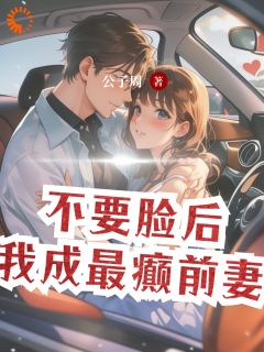 全本资源在线阅读不要脸后，我成最癫前妻何向欢温厉邢