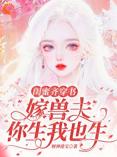 主角谢知颜宋依雪小说，闺蜜齐穿书：嫁兽夫，你生我也生免费阅读全文-暗夜阅读网