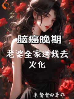 脑癌晚期，老婆全家送我去火化大结局小说全章节阅读-暗夜阅读网