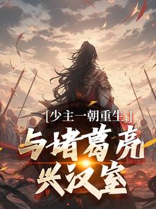 抖音热推小说少主一朝重生，与诸葛亮兴汉室全文在线阅读-暗夜阅读网