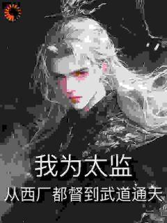 我为太监，从西厂都督到武道通天by花小楼傅庆隆在线阅读