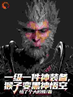 林风王明阳小说哪里可以看 小说一级一件神装备，猴子变黑神悟空全文免费阅读