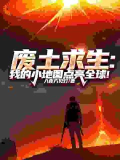 废土求生：我的小地图点亮全球！常新安全本小说（废土求生：我的小地图点亮全球！）全章节小说目录阅读