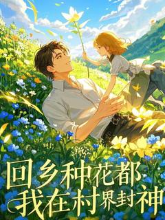 好看的回乡种花都，我在村界封神小说-回乡种花都，我在村界封神最新章节阅读