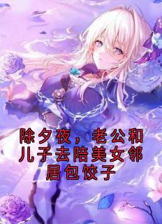全章节小说除夕夜，老公和儿子去陪美女邻居包饺子程暮云最新阅读