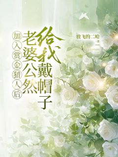 加入赏金猎人后，老婆公然给我戴帽子知乎小说最新章节阅读