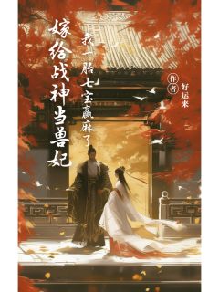嫁给战神当兽妃，我一胎七宝赢麻了小说_嫁给战神当兽妃，我一胎七宝赢麻了小说结局阅读