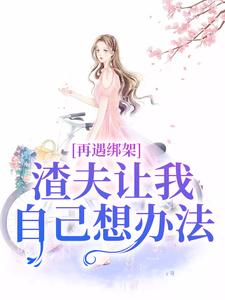 再遇绑架，渣夫让我自己想办法(新书)大结局在线阅读