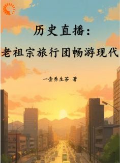 历史直播：老祖宗旅行团畅游现代(嬴政李世民)小说全章节目录阅读-暗夜阅读网