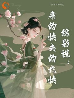 无弹窗小说综影视：来的快去的也快 作者剑神岛的周乙
