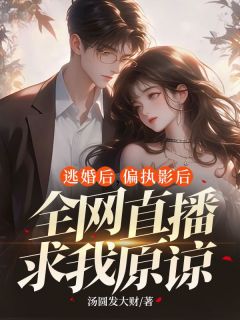 逃婚后，偏执影后全网直播求我原谅最新章节免费阅读by汤圆发大财无广告小说