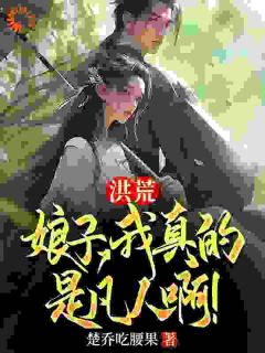 楚乔张玉环主角的小说完结版洪荒：娘子，我真的是凡人啊！全集-暗夜阅读网