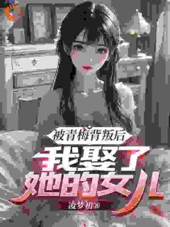 被青梅背叛后，我娶了她的女儿小说免费阅读 梁沐风林洛雪林雄大结局完整版