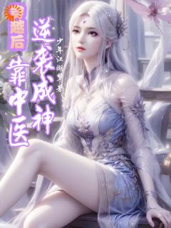 抖音小说穿越后，靠中医逆袭成神，主角楚云帆纳兰雪最后结局小说全文免费