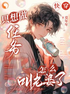 【快穿：只想做任务，怎么叫老婆了】小说在线阅读-快穿：只想做任务，怎么叫老婆了免费版目录阅读全文-暗夜阅读网