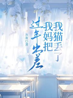 作者灰灰写的过年出差我妈把我猫丢了小说大结局全章节阅读