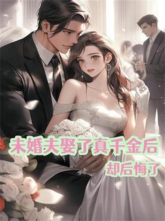 抖音爆款未婚夫娶了真千金后却后悔了完整小说（全文阅读）-暗夜阅读网