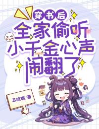 最完整版穿书后，全家偷听小千金心声闹翻了热门连载小说