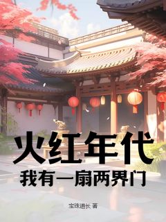 火红年代：我有一扇两界门免费章节火红年代：我有一扇两界门点我搜索全章节小说-暗夜阅读网