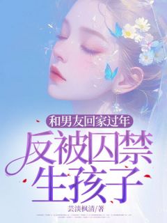 和男友回家过年，反被囚禁生孩子江晓然顾之行全章节完结版在线阅读