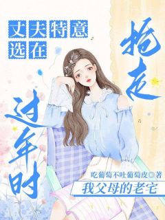 丈夫特意选在过年时，抢走我父母的老宅免费阅读全文，主角陈文聪陈欣小说