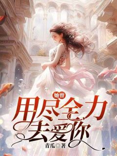她曾用尽全力去爱你小说免费版阅读抖音热文