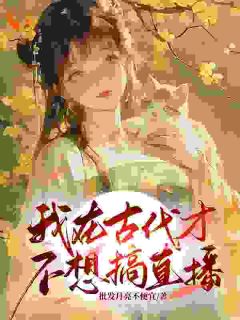 作者批发月亮不便宜写的我在古代才不想搞直播小说大结局全章节阅读