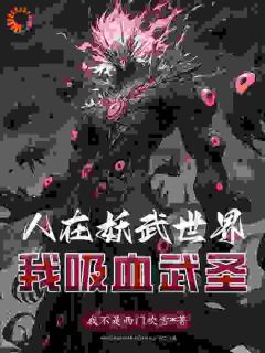 好书推荐人在妖武世界：我吸血武圣林胜王德海全文在线阅读