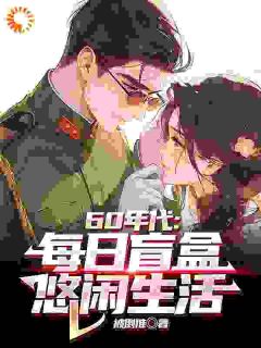 主角陈景陈丽小说爆款60年代：每日盲盒，悠闲生活完整版小说