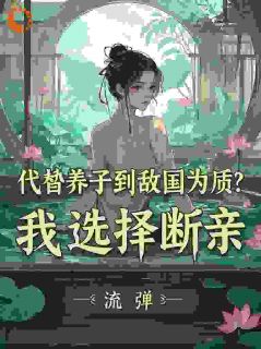 李锋姬皇后小说抖音热文代替养子到敌国为质？我选择断亲完结版