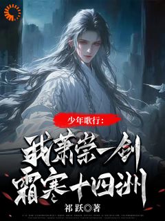 萧崇萧若瑾主角的小说完结版少年歌行：我萧崇一剑霜寒十四洲全集