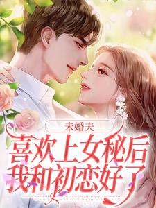 未婚夫喜欢上女秘后，我和初恋好了小说在线阅读，主角许见溪周妄野精彩段落最新篇