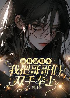 白月光归来，我把哥哥们双手奉上夏诗涵赵晴雅by雾月免费看