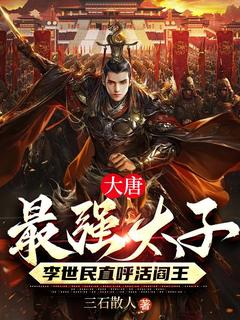 大唐最强太子，李世民直呼活阎王主角是李承乾李世民小说百度云全文完整版阅读