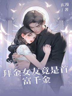 拜金女友竟是首富千金免费章节拜金女友竟是首富千金点我搜索全章节小说