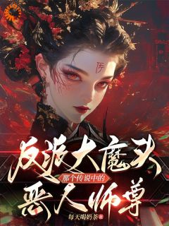 反派大魔头那个传说中的恶人师尊小说免费版阅读抖音热文