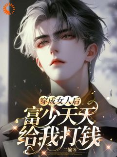 穿成女人后，富少天天给我打钱无弹窗在线阅读