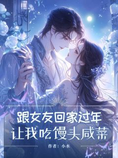 嘉铭田淑云杨晶晶小说跟女友回家过年，让我吃馒头咸菜全文阅读