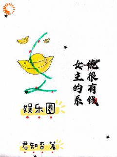 娱乐圈：女主的系统很有钱(君知否小说)小说最新章节-暗夜阅读网