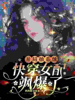 抖音爆款开局抽系统，快穿女配飒爆了！完整小说（全文阅读）